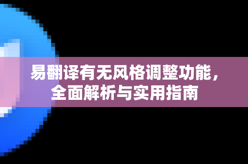 易翻译有无风格调整功能，全面解析与实用指南