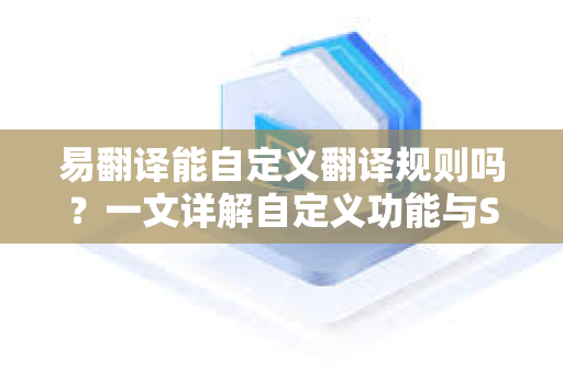 易翻译能自定义翻译规则吗？一文详解自定义功能与SEO优化策略