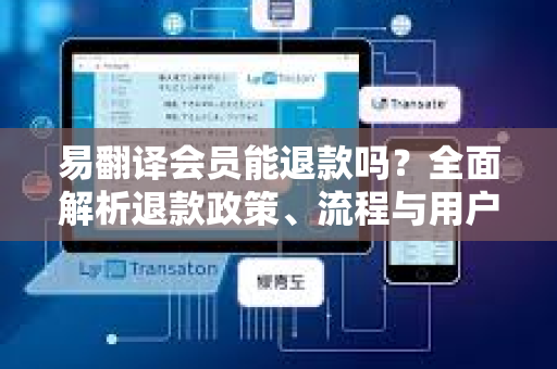 易翻译会员能退款吗？全面解析退款政策、流程与用户权益