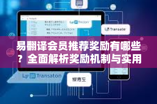 易翻译会员推荐奖励有哪些？全面解析奖励机制与实用技巧