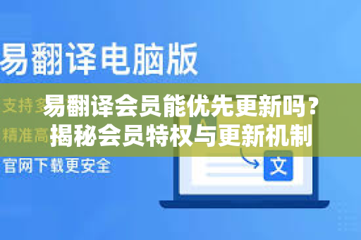 易翻译会员能优先更新吗？揭秘会员特权与更新机制