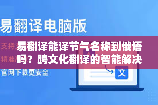易翻译能译节气名称到俄语吗？跨文化翻译的智能解决方案