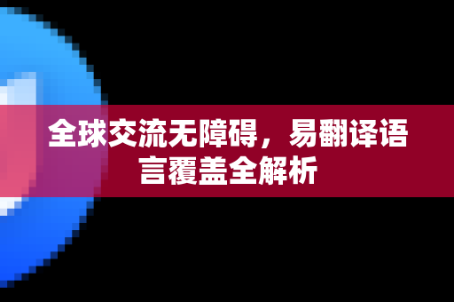 全球交流无障碍，易翻译语言覆盖全解析