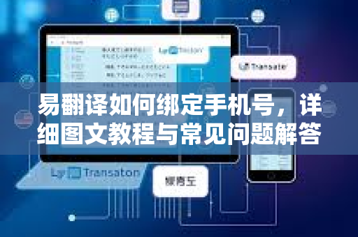 易翻译如何绑定手机号，详细图文教程与常见问题解答