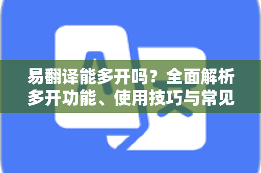 易翻译能多开吗？全面解析多开功能、使用技巧与常见问题