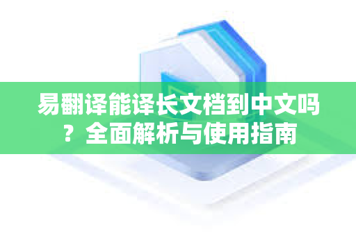 易翻译能译长文档到中文吗？全面解析与使用指南
