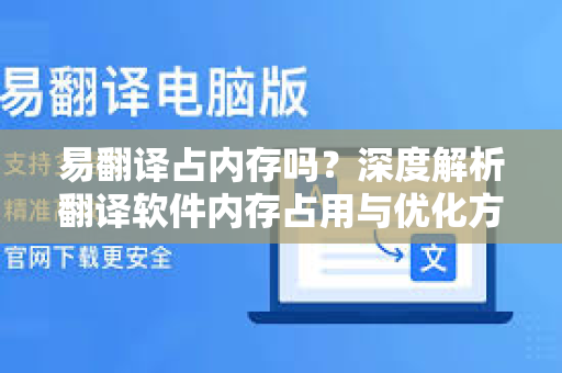 易翻译占内存吗？深度解析翻译软件内存占用与优化方案