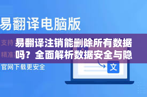 易翻译注销能删除所有数据吗？全面解析数据安全与隐私保护