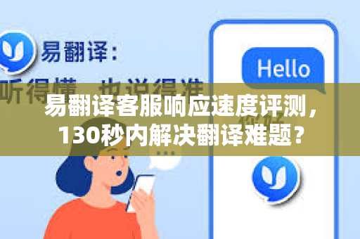 易翻译客服响应速度评测，130秒内解决翻译难题？