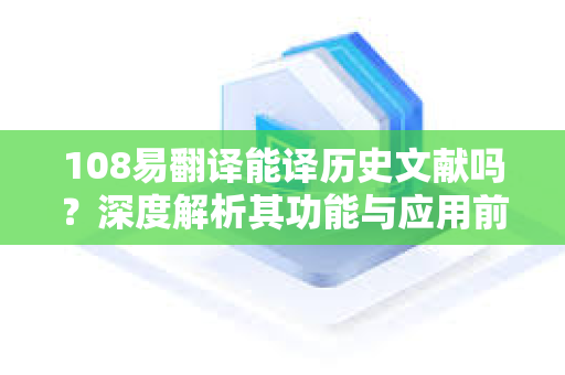 108易翻译能译历史文献吗?深度解析其功能与应用前景-第1张图片-易翻译 - 易翻译下载【官方网站】 108易翻译能译历史文献吗?深度解析其功能与应用前景-第1张图片-易翻译 - 易翻译下载【官方网站】