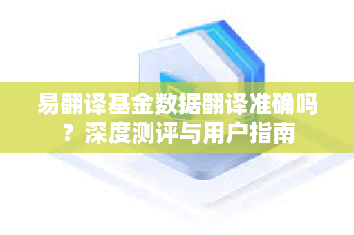 易翻译基金数据翻译准确吗?深度测评与用户指南-第1张图片-易翻译 - 易翻译下载【官方网站】 易翻译基金数据翻译准确吗?深度测评与用户指南-第1张图片-易翻译 - 易翻译下载【官方网站】