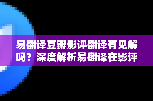 易翻译豆瓣影评翻译有见解吗？深度解析易翻译在影评翻译中的优势与应用