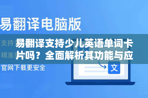 易翻译支持少儿英语单词卡片吗?全面解析其功能与应用-第1张图片-易翻译 - 易翻译下载【官方网站】 易翻译支持少儿英语单词卡片吗?全面解析其功能与应用-第1张图片-易翻译 - 易翻译下载【官方网站】