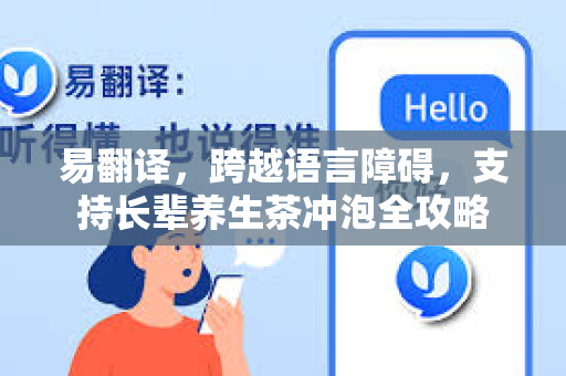 易翻译，跨越语言障碍，支持长辈养生茶冲泡全攻略