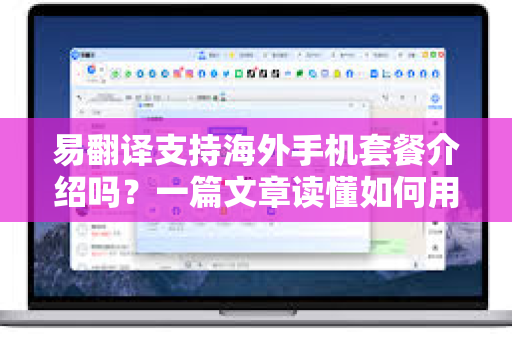 易翻译支持海外手机套餐介绍吗？一篇文章读懂如何用翻译工具搞定海外通讯