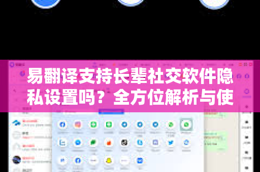 易翻译支持长辈社交软件隐私设置吗？全方位解析与使用指南