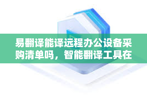 易翻译能译远程办公设备采购清单吗,智能翻译工具在跨国企业采购中的应用-第1张图片-易翻译 - 易翻译下载【官方网站】 易翻译能译远程办公设备采购清单吗,智能翻译工具在跨国企业采购中的应用-第1张图片-易翻译 - 易翻译下载【官方网站】