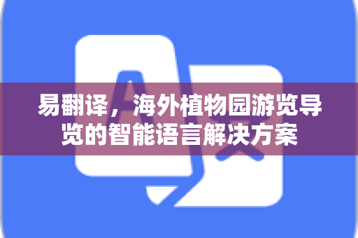 易翻译，海外植物园游览导览的智能语言解决方案