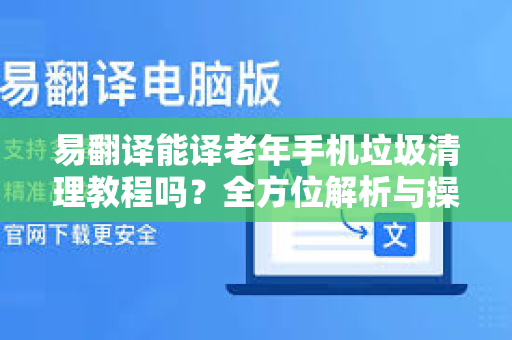 易翻译能译老年手机垃圾清理教程吗?全方位解析与操作指南-第1张图片-易翻译 - 易翻译下载【官方网站】 易翻译能译老年手机垃圾清理教程吗?全方位解析与操作指南-第1张图片-易翻译 - 易翻译下载【官方网站】