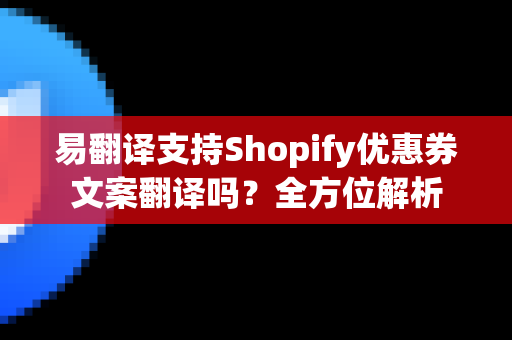 易翻译支持Shopify优惠券文案翻译吗？全方位解析