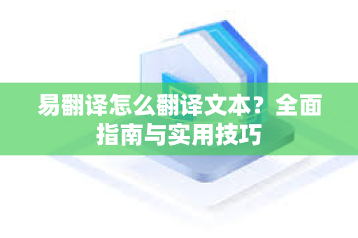 易翻译怎么翻译文本？全面指南与实用技巧