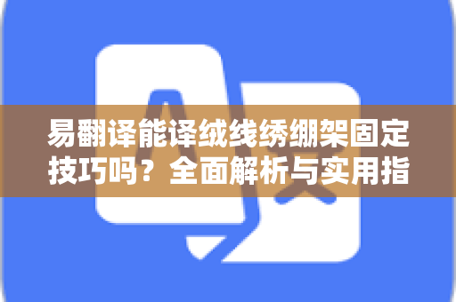 易翻译能译绒线绣绷架固定技巧吗？全面解析与实用指南