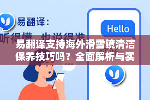 易翻译支持海外滑雪镜清洁保养技巧吗？全面解析与实用指南