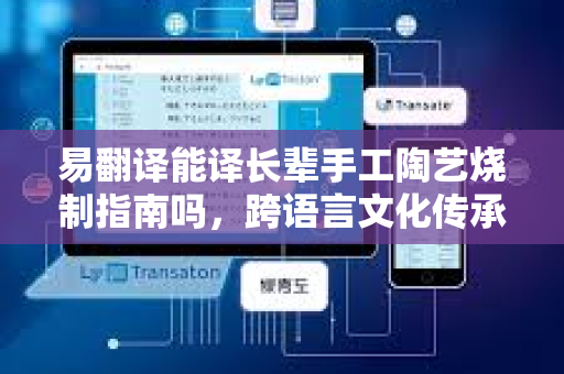 易翻译能译长辈手工陶艺烧制指南吗，跨语言文化传承的桥梁