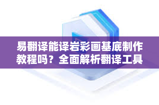 易翻译能译岩彩画基底制作教程吗？全面解析翻译工具在艺术教学中的应用