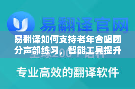 易翻译如何支持老年合唱团分声部练习，智能工具提升音乐学习效率