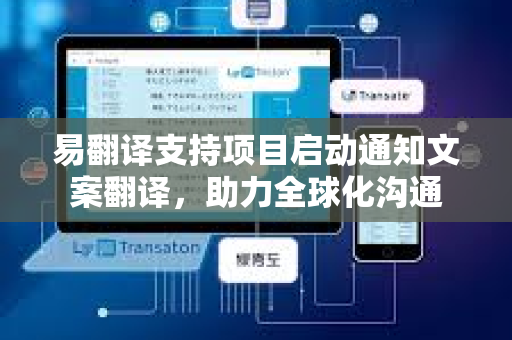 易翻译支持项目启动通知文案翻译，助力全球化沟通