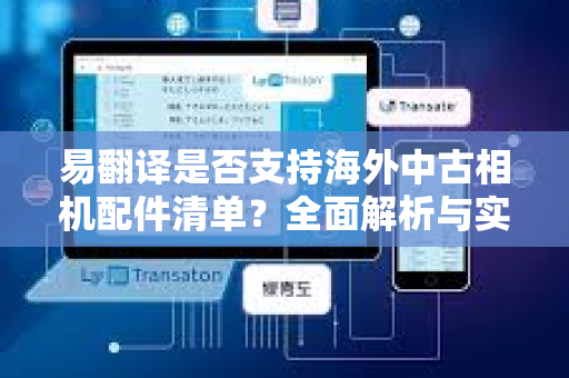 易翻译是否支持海外中古相机配件清单？全面解析与实用指南