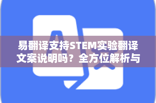 易翻译支持STEM实验翻译文案说明吗？全方位解析与使用指南