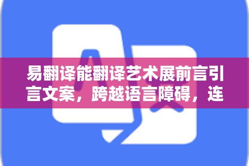 易翻译能翻译艺术展前言引言文案,跨越语言障碍,连接全球艺术灵魂-第1张图片-易翻译 - 易翻译下载【官方网站】 易翻译能翻译艺术展前言引言文案,跨越语言障碍,连接全球艺术灵魂-第1张图片-易翻译 - 易翻译下载【官方网站】