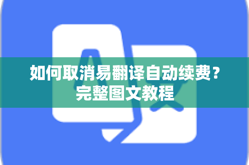 如何取消易翻译自动续费？完整图文教程