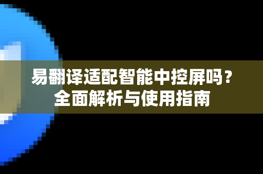 易翻译适配智能中控屏吗？全面解析与使用指南