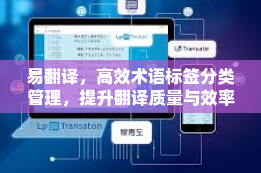 易翻译,高效术语标签分类管理,提升翻译质量与效率-第1张图片-易翻译 - 易翻译下载【官方网站】 易翻译,高效术语标签分类管理,提升翻译质量与效率-第1张图片-易翻译 - 易翻译下载【官方网站】
