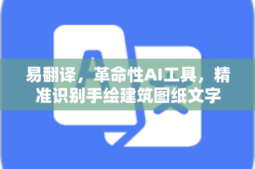 易翻译，革命性AI工具，精准识别手绘建筑图纸文字