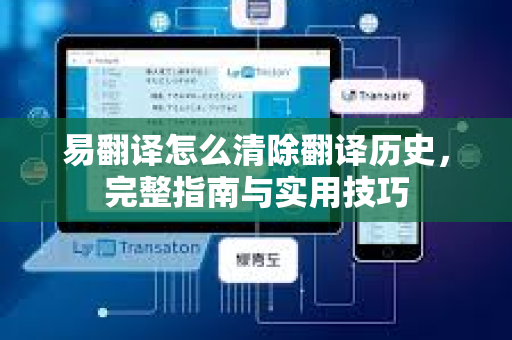 易翻译怎么清除翻译历史，完整指南与实用技巧