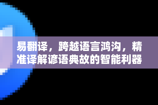 易翻译，跨越语言鸿沟，精准译解谚语典故的智能利器