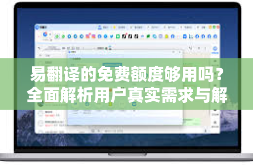 易翻译的免费额度够用吗？全面解析用户真实需求与解决方案