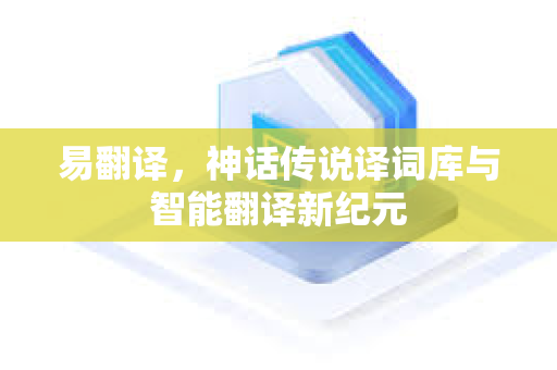 易翻译，神话传说译词库与智能翻译新纪元