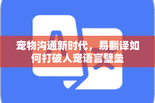 宠物沟通新时代，易翻译如何打破人宠语言壁垒
