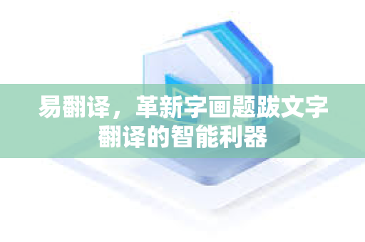 易翻译，革新字画题跋文字翻译的智能利器