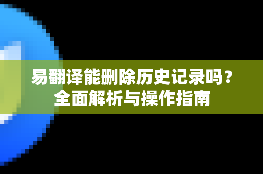 易翻译能删除历史记录吗？全面解析与操作指南