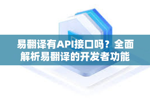 易翻译有API接口吗？全面解析易翻译的开发者功能