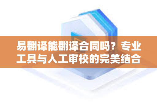 易翻译能翻译合同吗？专业工具与人工审校的完美结合
