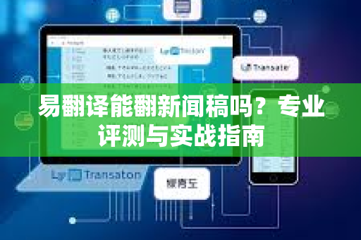 易翻译能翻新闻稿吗?专业评测与实战指南-第1张图片-易翻译 - 易翻译下载【官方网站】 易翻译能翻新闻稿吗?专业评测与实战指南-第1张图片-易翻译 - 易翻译下载【官方网站】