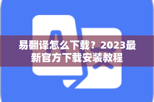 易翻译怎么下载?2023最新官方下载安装教程-第1张图片-易翻译 - 易翻译下载【官方网站】 易翻译怎么下载?2023最新官方下载安装教程-第1张图片-易翻译 - 易翻译下载【官方网站】