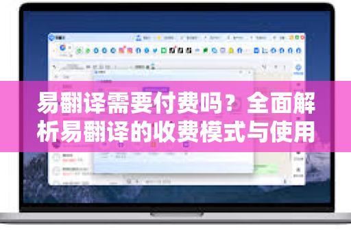易翻译需要付费吗？全面解析易翻译的收费模式与使用指南